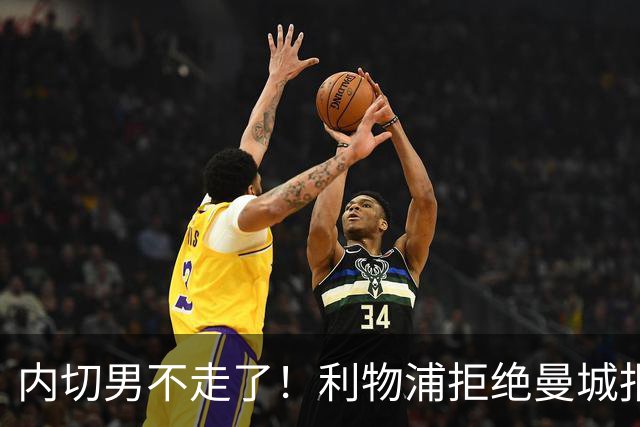 内切男不走了！利物浦拒绝曼城报价，哈克波留队
