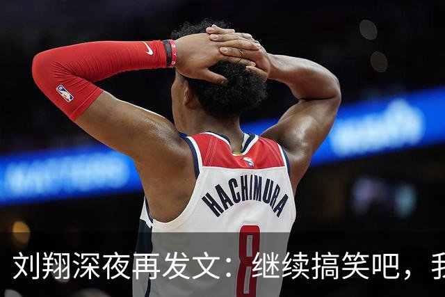 刘翔深夜再发文：继续搞笑吧，我一直没有离开，并不是我不想走，而是你没让我走，10年了，突然现在要“安置”我……