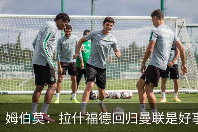 姆伯莫：拉什福德回归曼联是好事；B费的传球能力堪称顶尖
