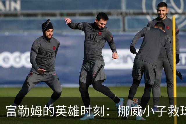 富勒姆的英雄时刻：挪威小子救球队出降级泥潭