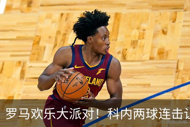 罗马欢乐大派对！科内两球连击让国米犯愁